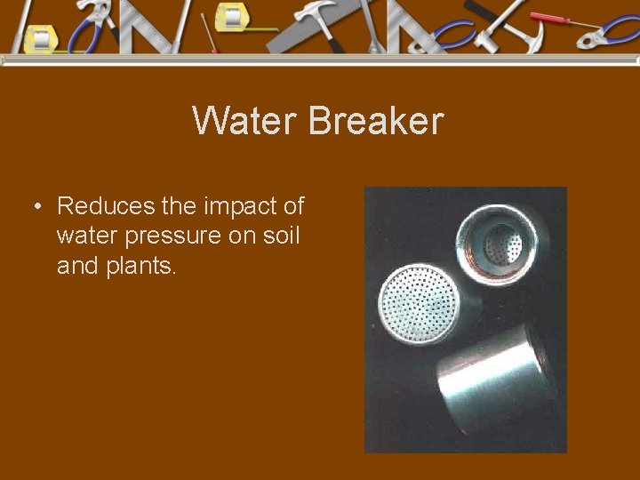 Water Breaker • Reduces the impact of water pressure on soil and plants. 