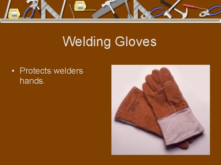 Welding Gloves • Protects welders hands. 