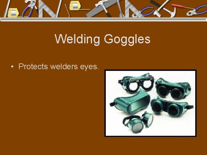 Welding Goggles • Protects welders eyes. 