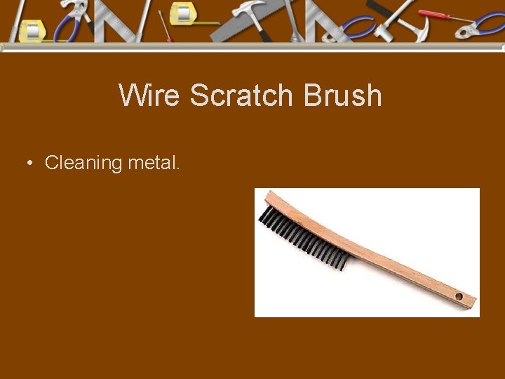 Wire Scratch Brush • Cleaning metal. 