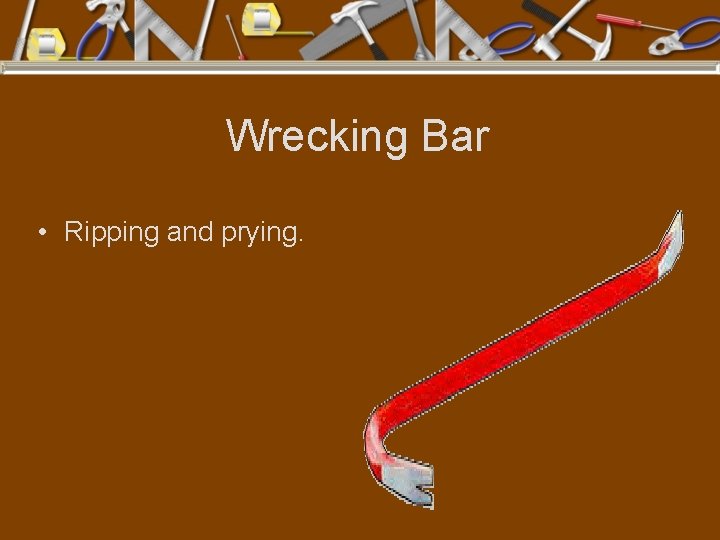 Wrecking Bar • Ripping and prying. 