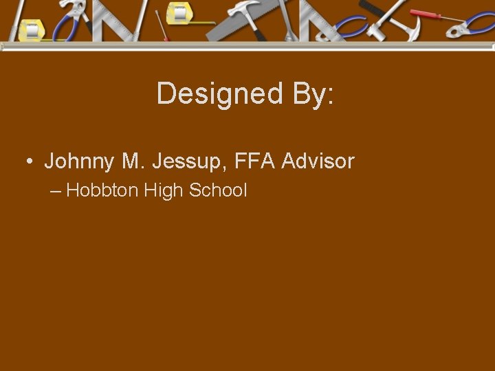 Designed By: • Johnny M. Jessup, FFA Advisor – Hobbton High School 