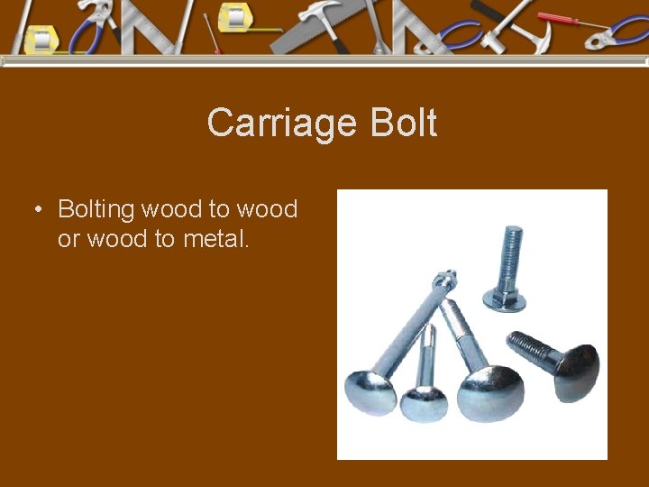 Carriage Bolt • Bolting wood to wood or wood to metal. 