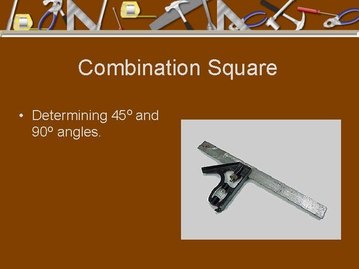 Combination Square • Determining 45 o and 90 o angles. 