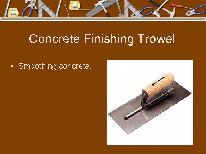 Concrete Finishing Trowel • Smoothing concrete. 