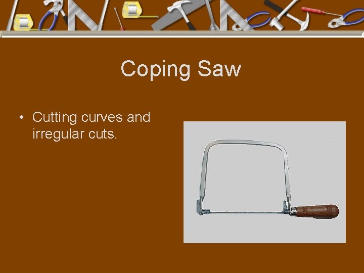 Coping Saw • Cutting curves and irregular cuts. 