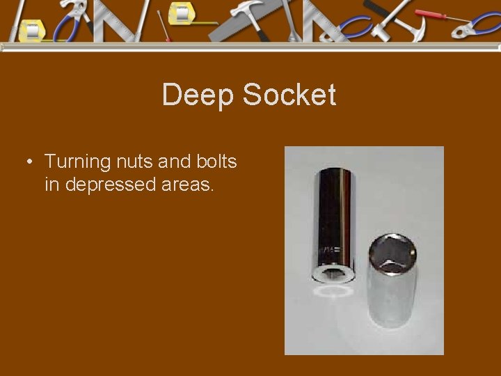 Deep Socket • Turning nuts and bolts in depressed areas. 