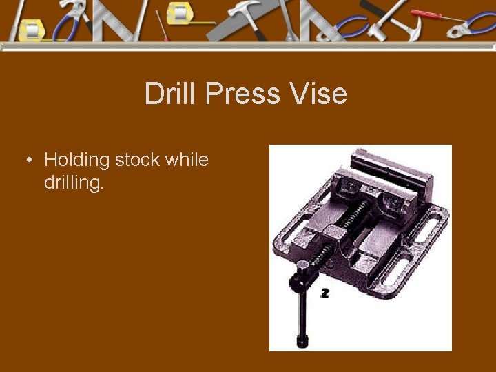 Drill Press Vise • Holding stock while drilling. 