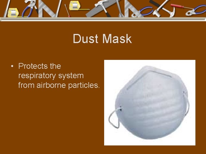 Dust Mask • Protects the respiratory system from airborne particles. 