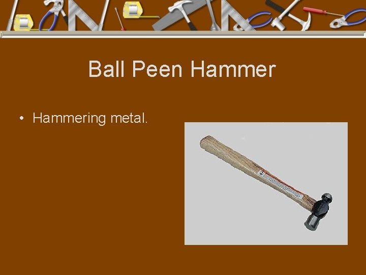 Ball Peen Hammer • Hammering metal. 