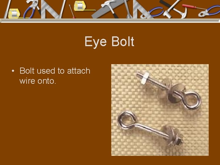 Eye Bolt • Bolt used to attach wire onto. 