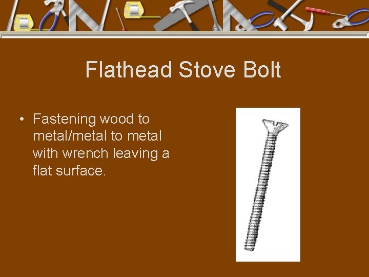 Flathead Stove Bolt • Fastening wood to metal/metal to metal with wrench leaving a