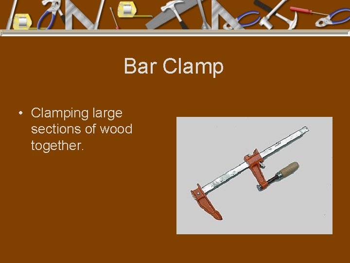 Bar Clamp • Clamping large sections of wood together. 