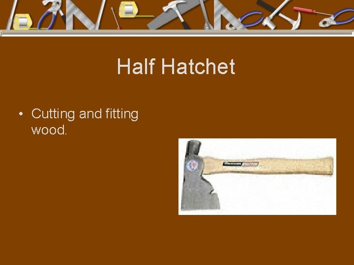 Half Hatchet • Cutting and fitting wood. 