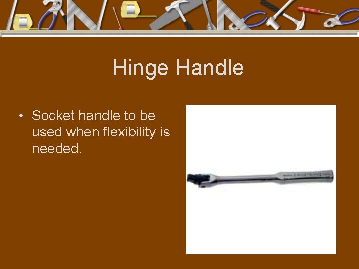 Hinge Handle • Socket handle to be used when flexibility is needed. 