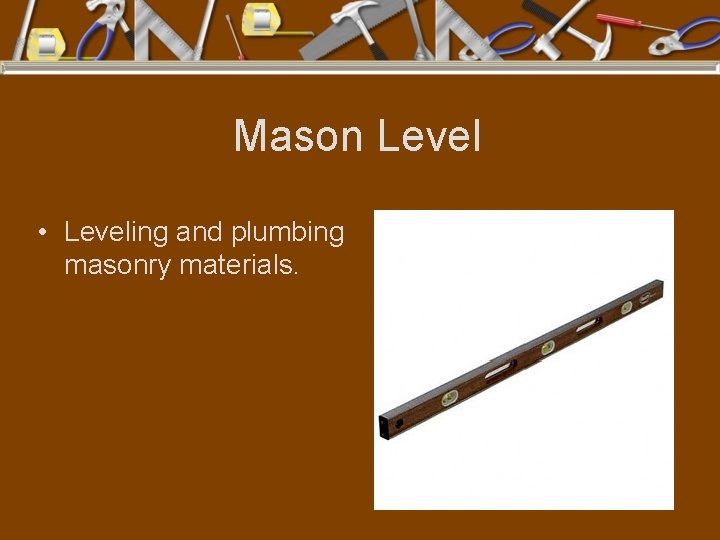 Mason Level • Leveling and plumbing masonry materials. 