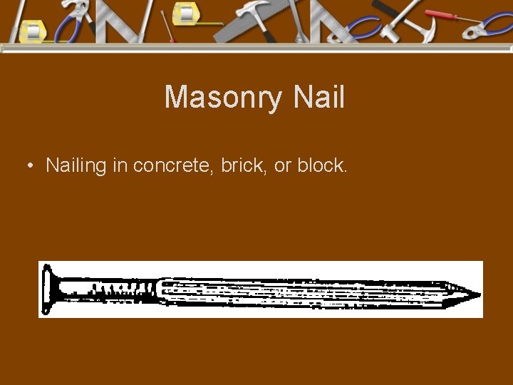 Masonry Nail • Nailing in concrete, brick, or block. 