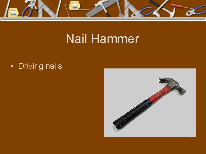 Nail Hammer • Driving nails. 