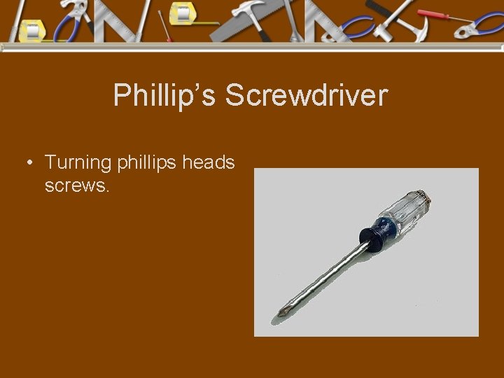 Phillip’s Screwdriver • Turning phillips heads screws. 