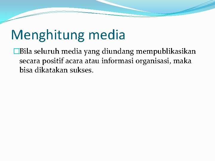 Menghitung media �Bila seluruh media yang diundang mempublikasikan secara positif acara atau informasi organisasi,