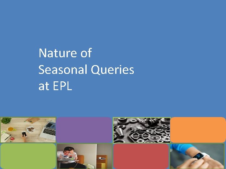 Nature of Seasonal Queries at EPL 