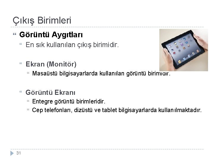 Çıkış Birimleri Görüntü Aygıtları En sık kullanılan çıkış birimidir. Ekran (Monitör) Görüntü Ekranı 31