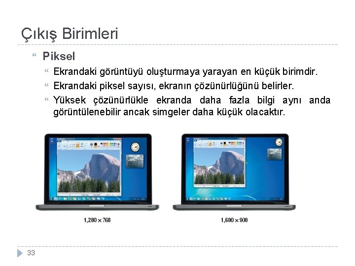 Çıkış Birimleri Piksel 33 Ekrandaki görüntüyü oluşturmaya yarayan en küçük birimdir. Ekrandaki piksel sayısı,