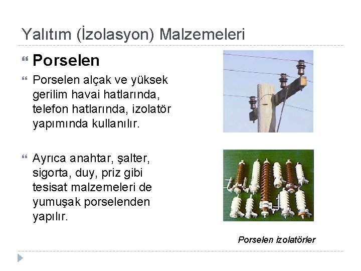 Yalıtım (İzolasyon) Malzemeleri Porselen alçak ve yüksek gerilim havai hatlarında, telefon hatlarında, izolatör yapımında