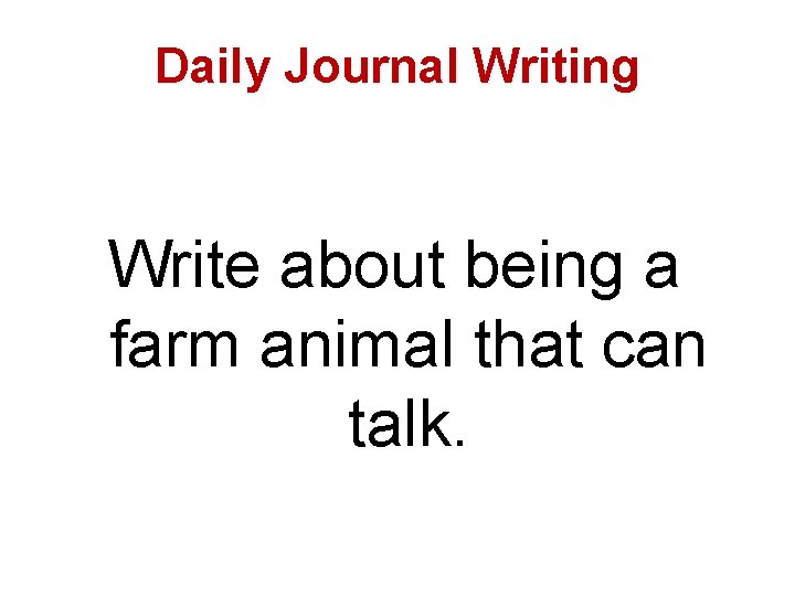 Daily Journal Writing Write about being a farm animal that can talk. 