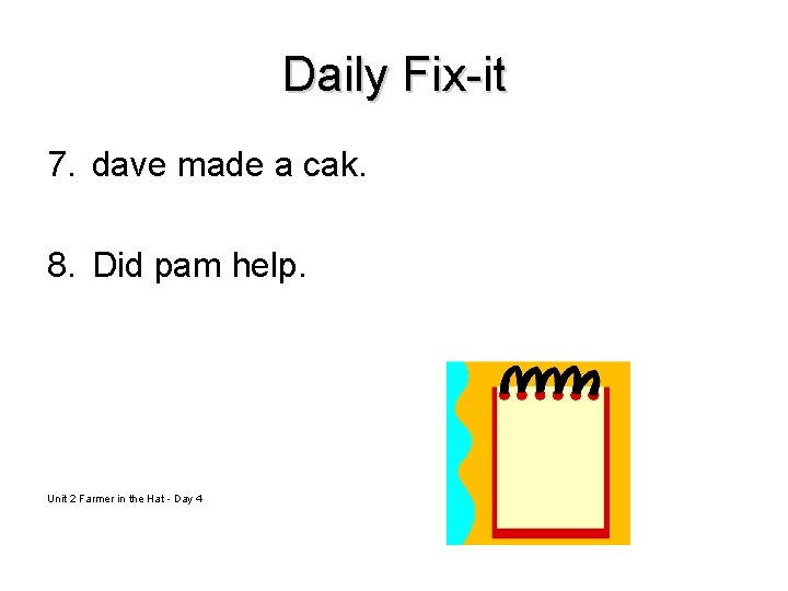 Daily Fix-it 7. dave made a cak. 8. Did pam help. Unit 2 Farmer