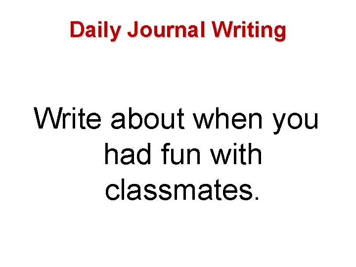 Daily Journal Writing Write about when you had fun with classmates. 