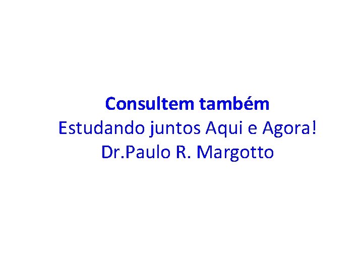 Consultem também Estudando juntos Aqui e Agora! Dr. Paulo R. Margotto 