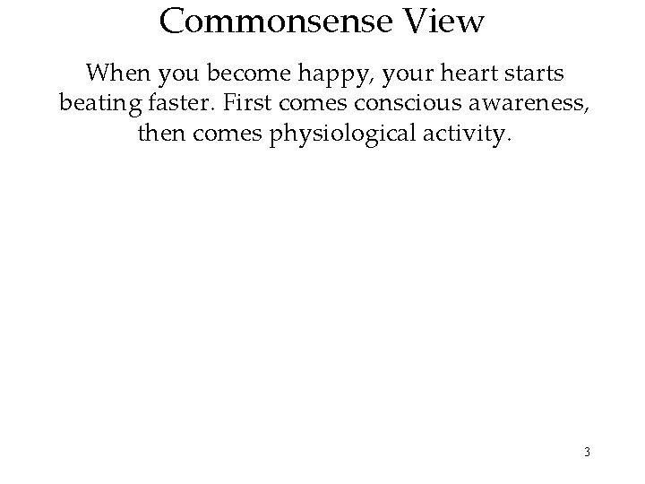 Commonsense View When you become happy, your heart starts beating faster. First comes conscious