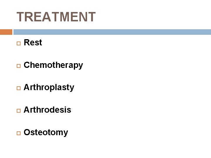 TREATMENT Rest Chemotherapy Arthroplasty Arthrodesis Osteotomy 