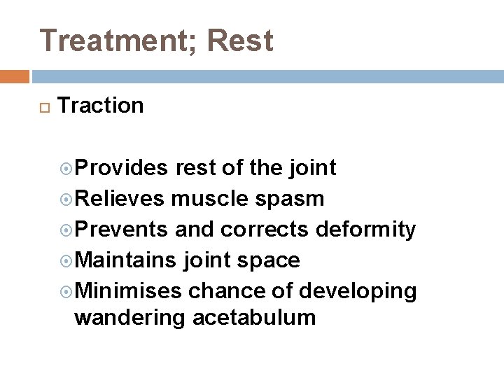 Treatment; Rest Traction Provides rest of the joint Relieves muscle spasm Prevents and corrects