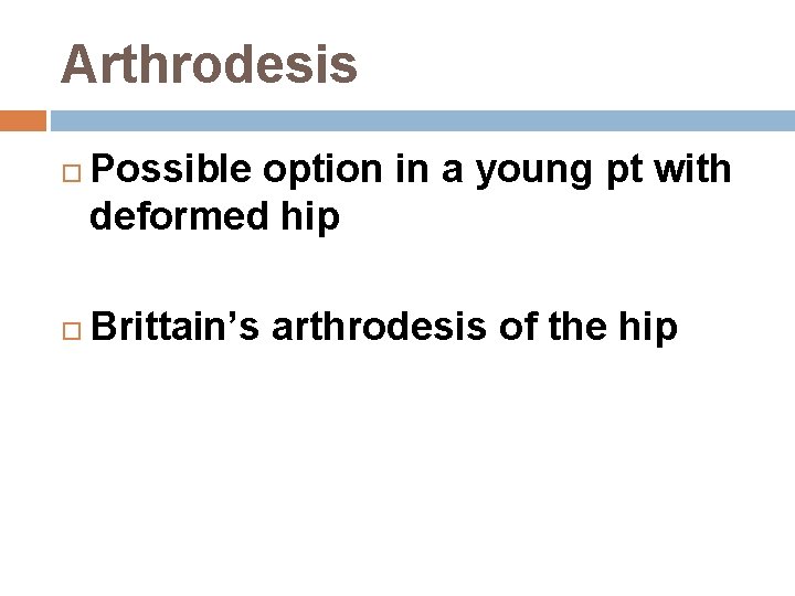 Arthrodesis Possible option in a young pt with deformed hip Brittain’s arthrodesis of the