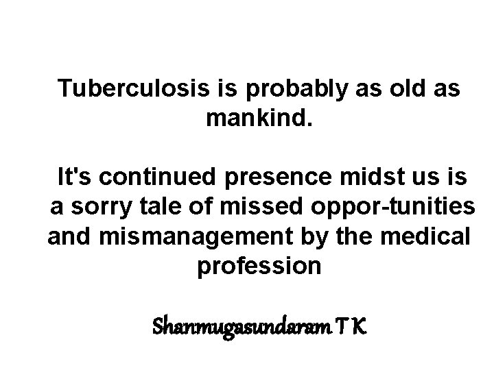 Tuberculosis is probably as old as mankind. It's continued presence midst us is a