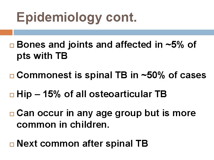 Epidemiology cont. Bones and joints and affected in ~5% of pts with TB Commonest