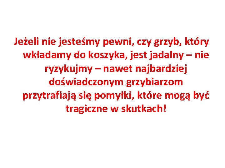 Jeżeli nie jesteśmy pewni, czy grzyb, który wkładamy do koszyka, jest jadalny – nie