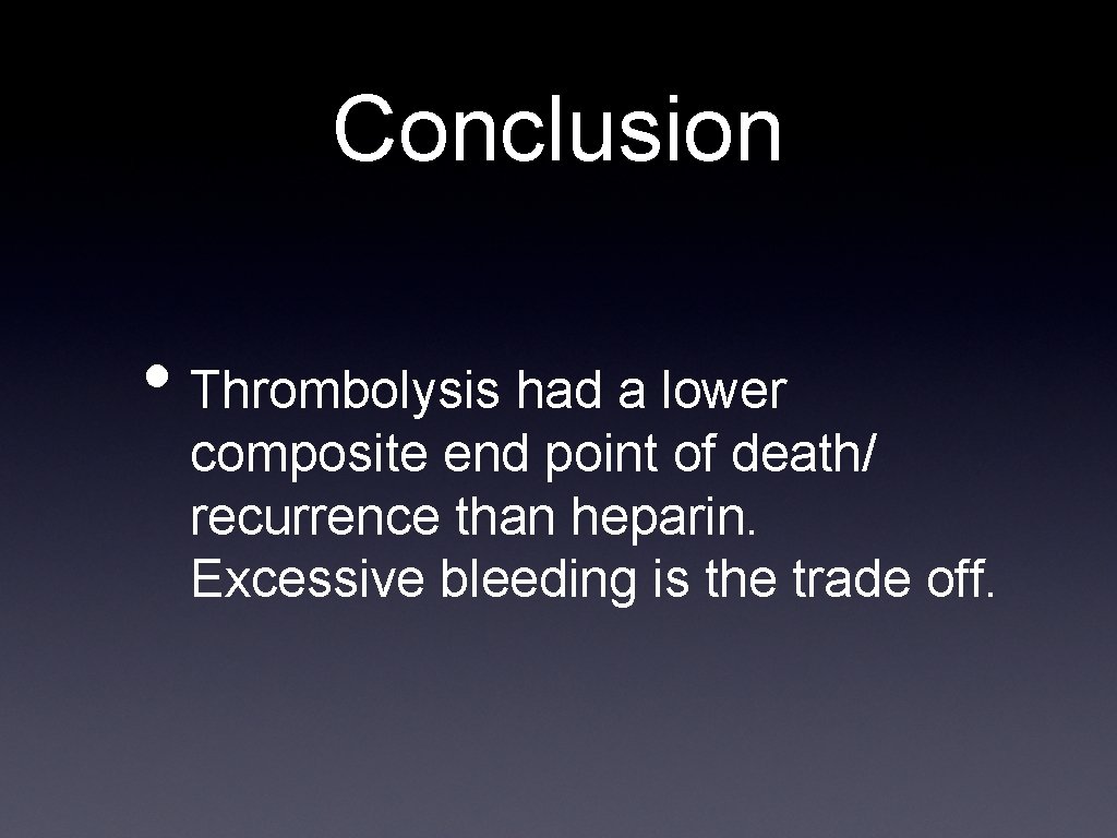 Conclusion • Thrombolysis had a lower composite end point of death/ recurrence than heparin.