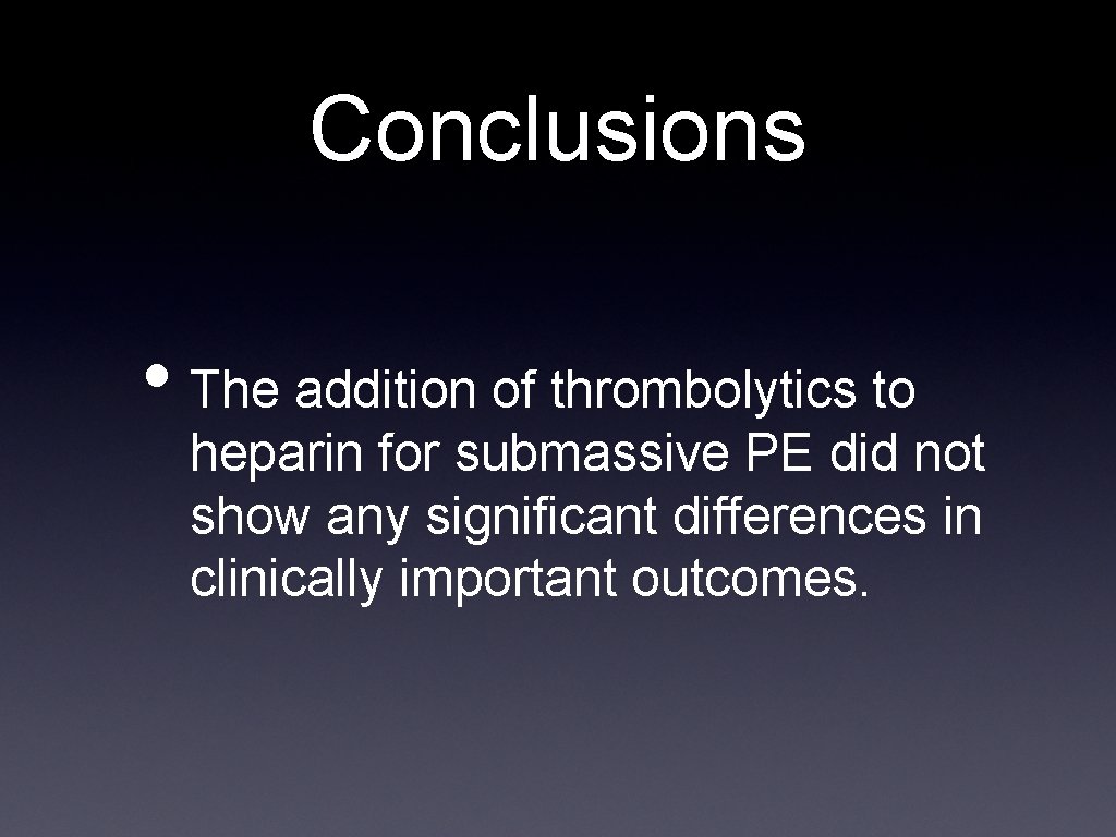 Conclusions • The addition of thrombolytics to heparin for submassive PE did not show