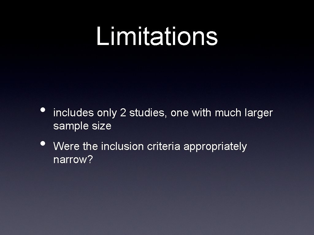 Limitations • • includes only 2 studies, one with much larger sample size Were