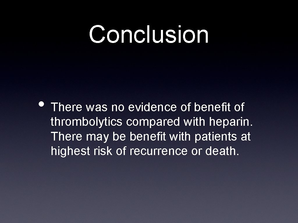 Conclusion • There was no evidence of benefit of thrombolytics compared with heparin. There