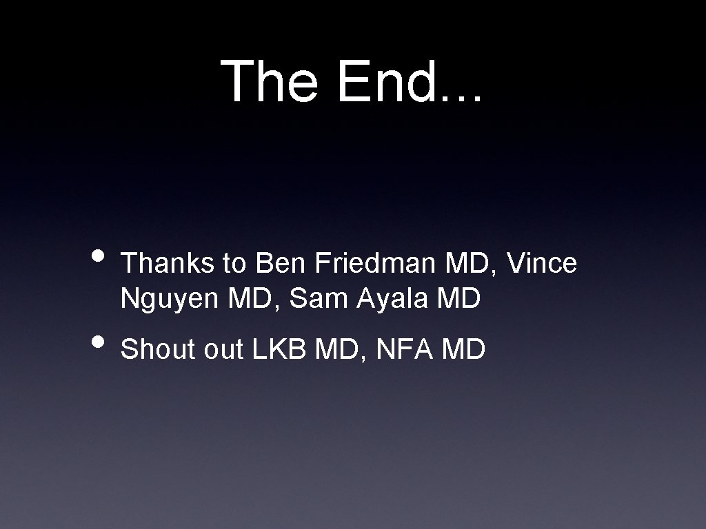 The End. . . • Thanks to Ben Friedman MD, Vince Nguyen MD, Sam