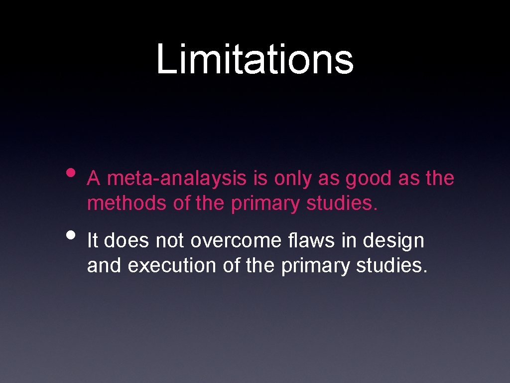 Limitations • A meta-analaysis is only as good as the methods of the primary