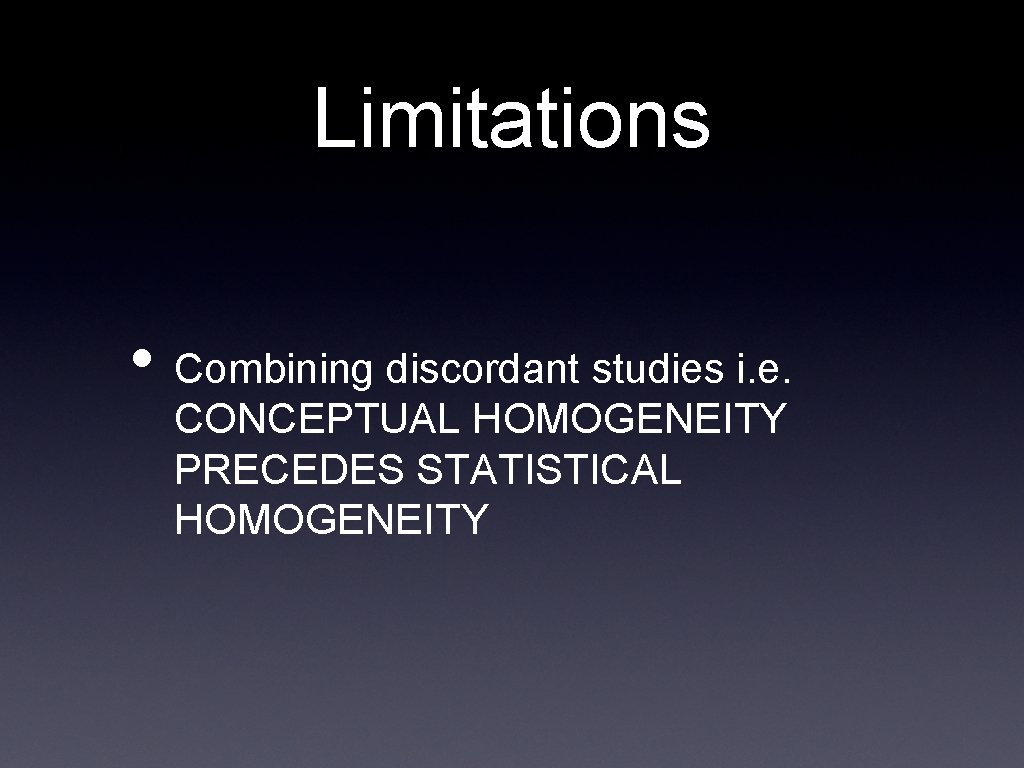 Limitations • Combining discordant studies i. e. CONCEPTUAL HOMOGENEITY PRECEDES STATISTICAL HOMOGENEITY 