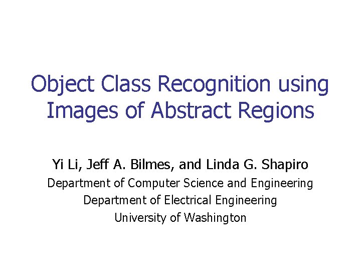 Object Class Recognition using Images of Abstract Regions Yi Li, Jeff A. Bilmes, and