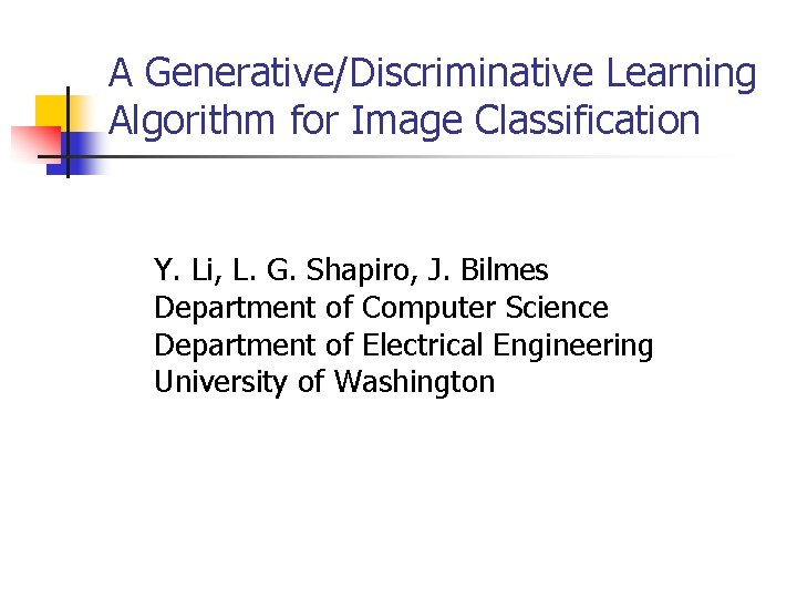 A Generative/Discriminative Learning Algorithm for Image Classification Y. Li, L. G. Shapiro, J. Bilmes