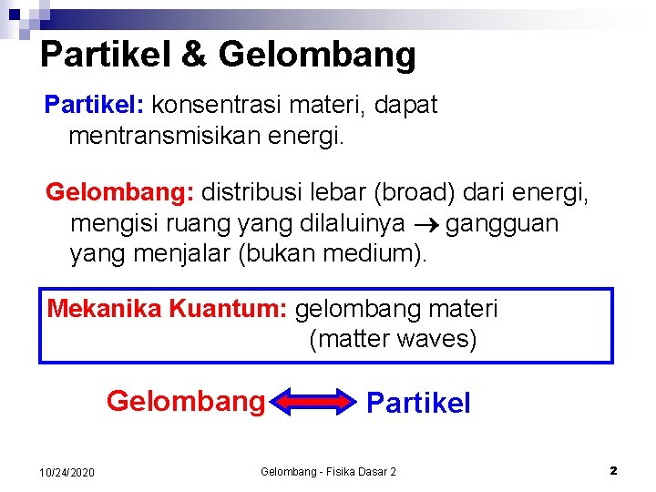 Partikel & Gelombang Partikel: konsentrasi materi, dapat mentransmisikan energi. Gelombang: distribusi lebar (broad) dari