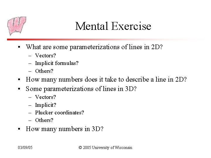 Mental Exercise • What are some parameterizations of lines in 2 D? – Vectors?